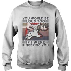 Guitar You Would Be Loud Too If I Were Fingering You  Retro White Shirt